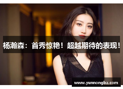 杨瀚森：首秀惊艳！超越期待的表现！