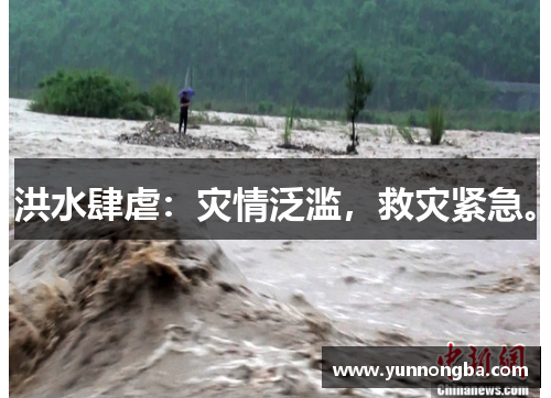 洪水肆虐：灾情泛滥，救灾紧急。